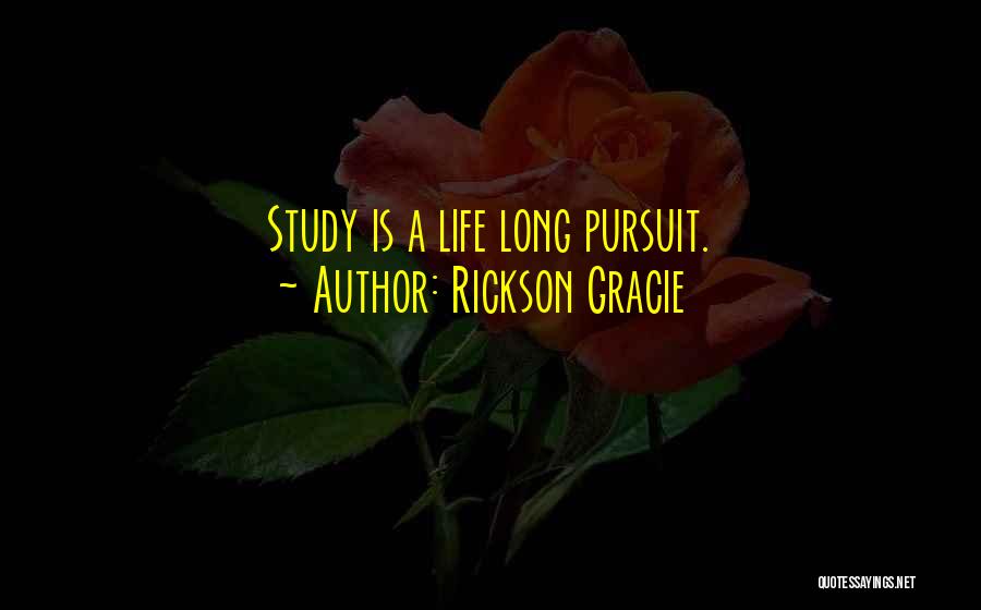 Rickson Gracie Quotes: Study Is A Life Long Pursuit.