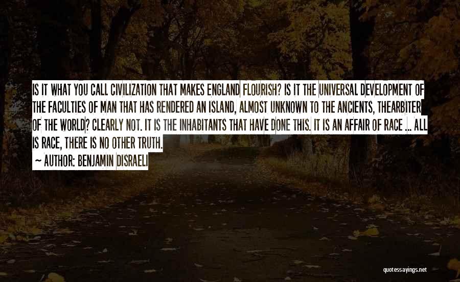 Benjamin Disraeli Quotes: Is It What You Call Civilization That Makes England Flourish? Is It The Universal Development Of The Faculties Of Man