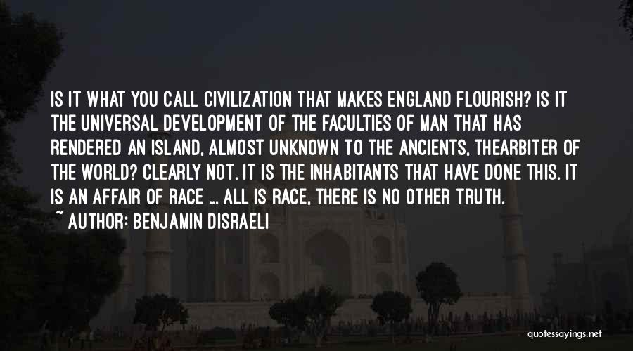 Benjamin Disraeli Quotes: Is It What You Call Civilization That Makes England Flourish? Is It The Universal Development Of The Faculties Of Man