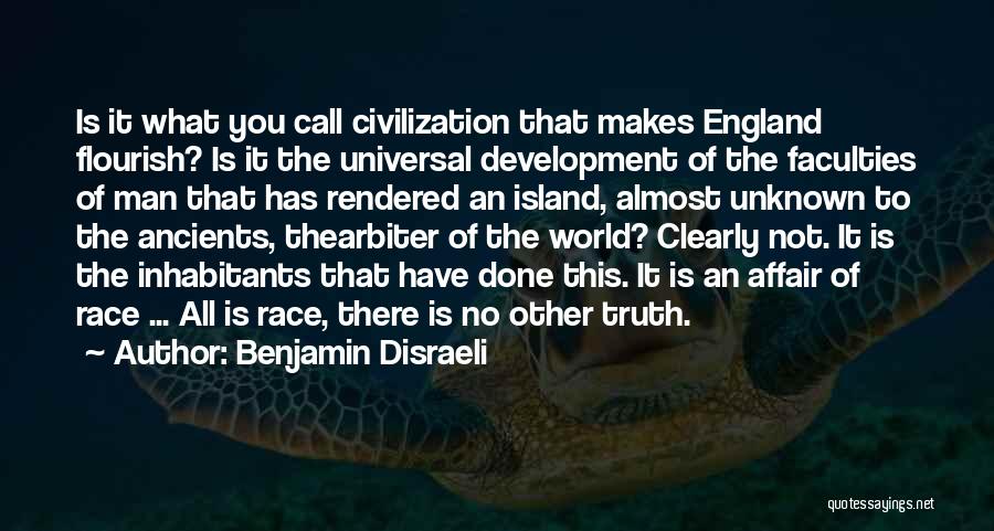 Benjamin Disraeli Quotes: Is It What You Call Civilization That Makes England Flourish? Is It The Universal Development Of The Faculties Of Man