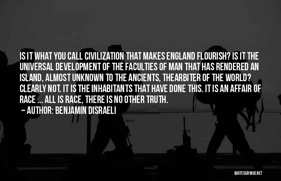 Benjamin Disraeli Quotes: Is It What You Call Civilization That Makes England Flourish? Is It The Universal Development Of The Faculties Of Man