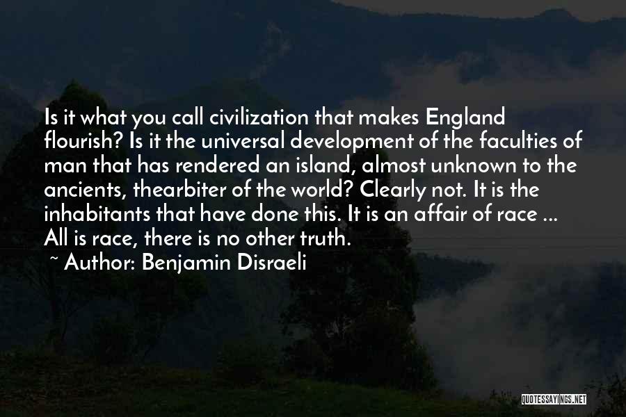 Benjamin Disraeli Quotes: Is It What You Call Civilization That Makes England Flourish? Is It The Universal Development Of The Faculties Of Man