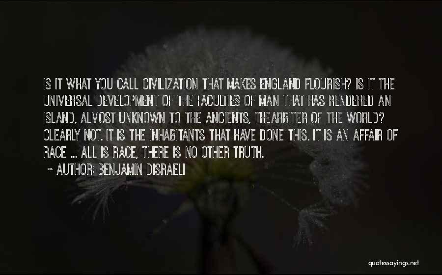 Benjamin Disraeli Quotes: Is It What You Call Civilization That Makes England Flourish? Is It The Universal Development Of The Faculties Of Man