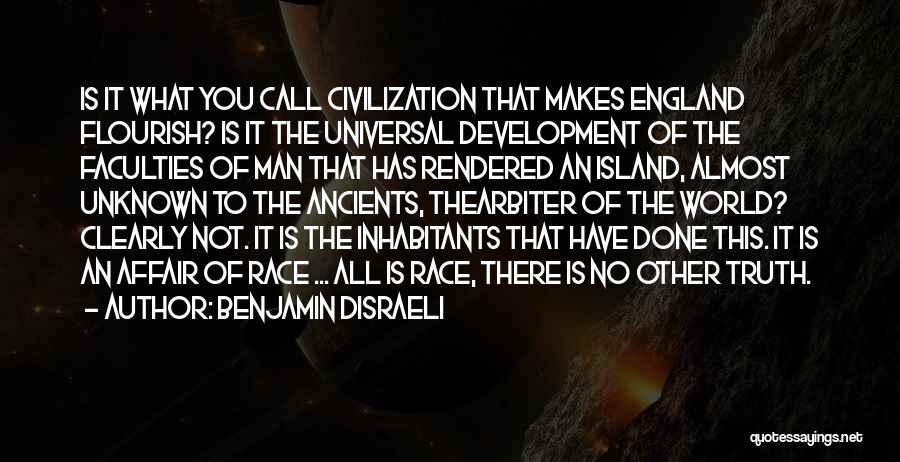 Benjamin Disraeli Quotes: Is It What You Call Civilization That Makes England Flourish? Is It The Universal Development Of The Faculties Of Man