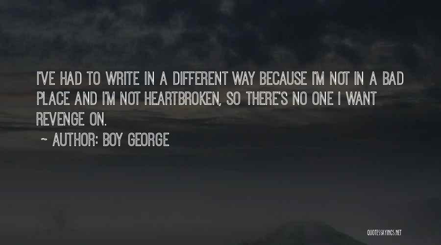 Boy George Quotes: I've Had To Write In A Different Way Because I'm Not In A Bad Place And I'm Not Heartbroken, So