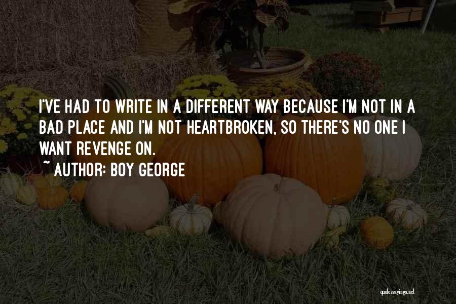 Boy George Quotes: I've Had To Write In A Different Way Because I'm Not In A Bad Place And I'm Not Heartbroken, So