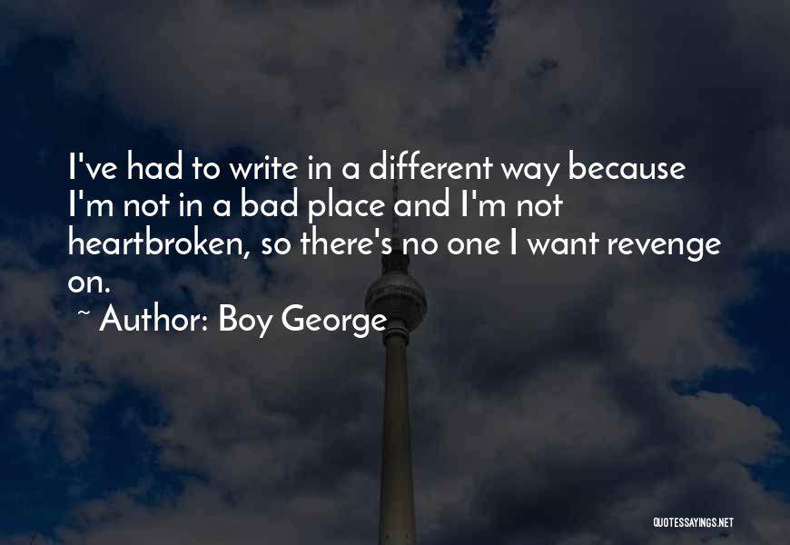 Boy George Quotes: I've Had To Write In A Different Way Because I'm Not In A Bad Place And I'm Not Heartbroken, So