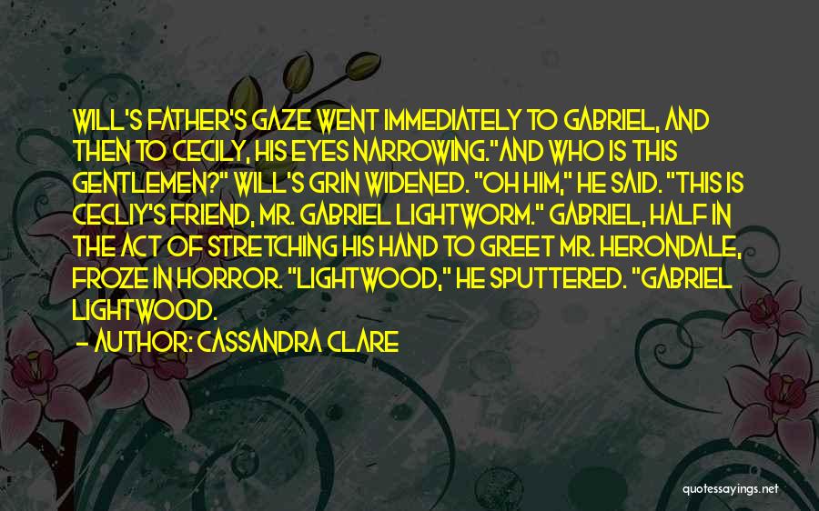 Cassandra Clare Quotes: Will's Father's Gaze Went Immediately To Gabriel, And Then To Cecily, His Eyes Narrowing.and Who Is This Gentlemen? Will's Grin