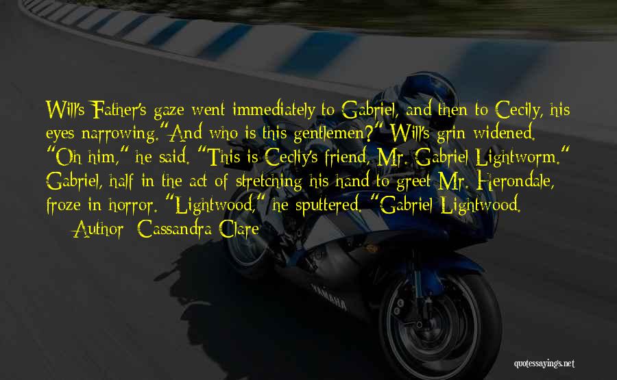 Cassandra Clare Quotes: Will's Father's Gaze Went Immediately To Gabriel, And Then To Cecily, His Eyes Narrowing.and Who Is This Gentlemen? Will's Grin