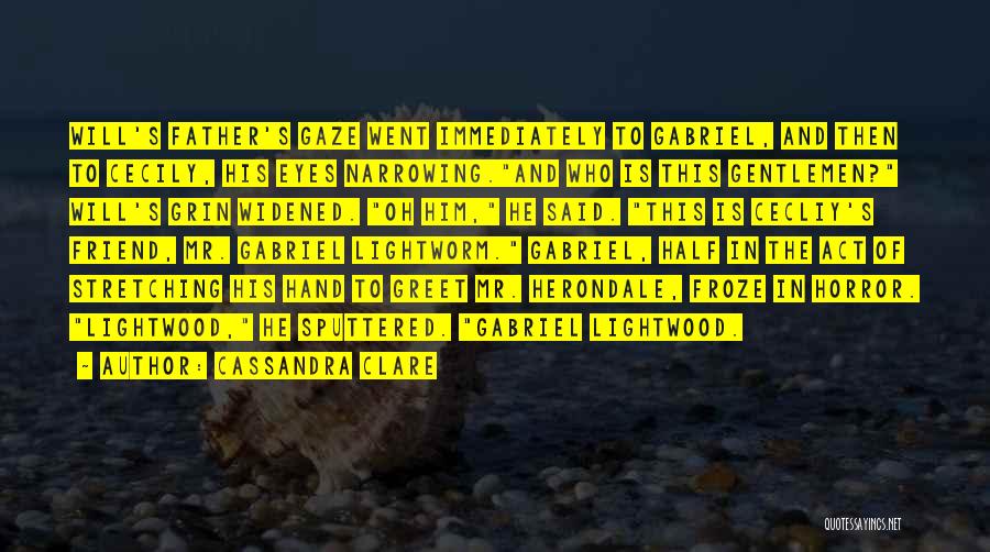 Cassandra Clare Quotes: Will's Father's Gaze Went Immediately To Gabriel, And Then To Cecily, His Eyes Narrowing.and Who Is This Gentlemen? Will's Grin