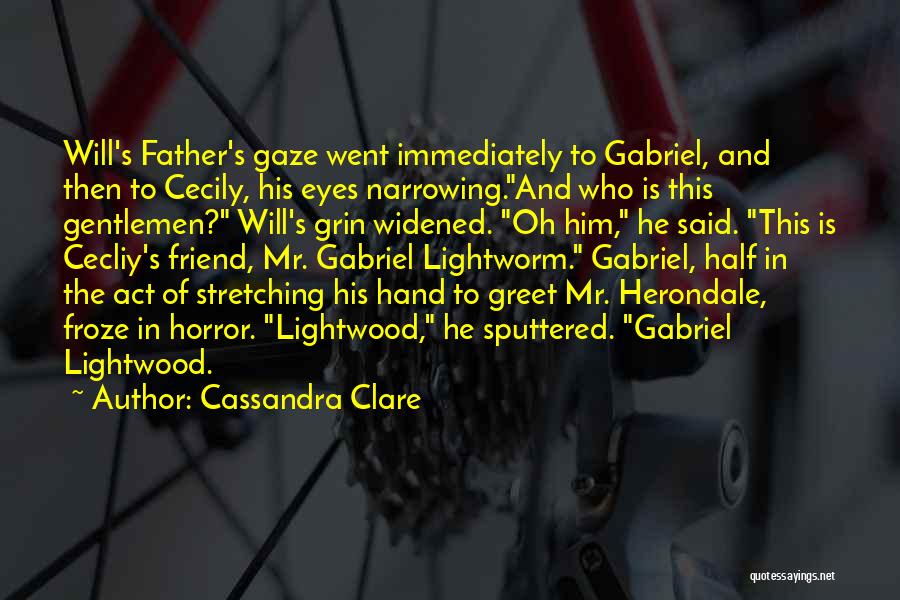 Cassandra Clare Quotes: Will's Father's Gaze Went Immediately To Gabriel, And Then To Cecily, His Eyes Narrowing.and Who Is This Gentlemen? Will's Grin