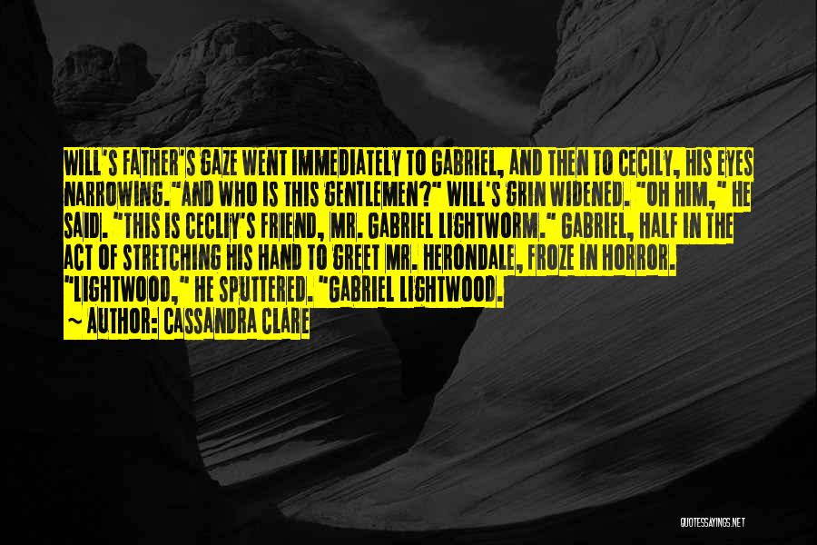 Cassandra Clare Quotes: Will's Father's Gaze Went Immediately To Gabriel, And Then To Cecily, His Eyes Narrowing.and Who Is This Gentlemen? Will's Grin