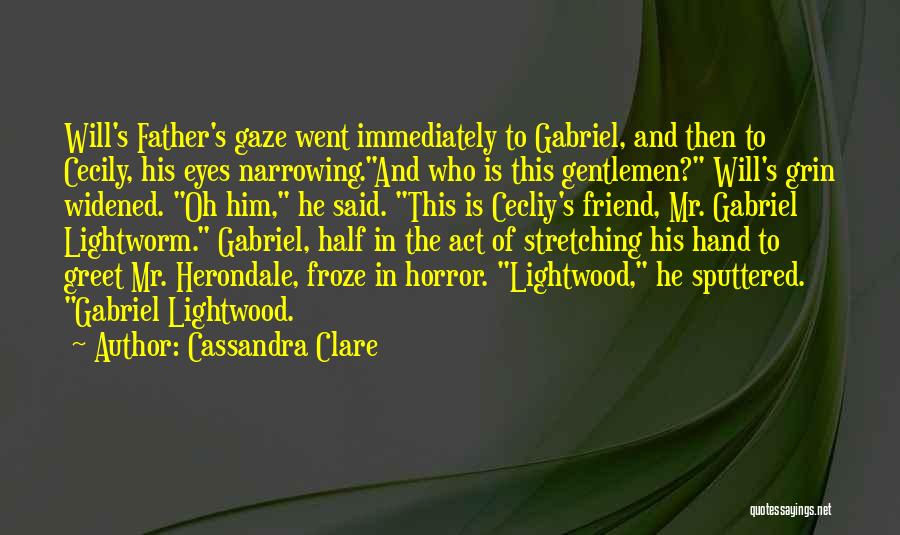 Cassandra Clare Quotes: Will's Father's Gaze Went Immediately To Gabriel, And Then To Cecily, His Eyes Narrowing.and Who Is This Gentlemen? Will's Grin