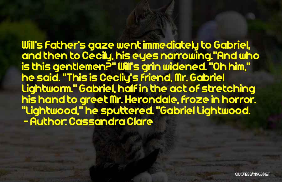 Cassandra Clare Quotes: Will's Father's Gaze Went Immediately To Gabriel, And Then To Cecily, His Eyes Narrowing.and Who Is This Gentlemen? Will's Grin