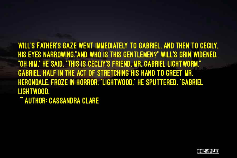 Cassandra Clare Quotes: Will's Father's Gaze Went Immediately To Gabriel, And Then To Cecily, His Eyes Narrowing.and Who Is This Gentlemen? Will's Grin