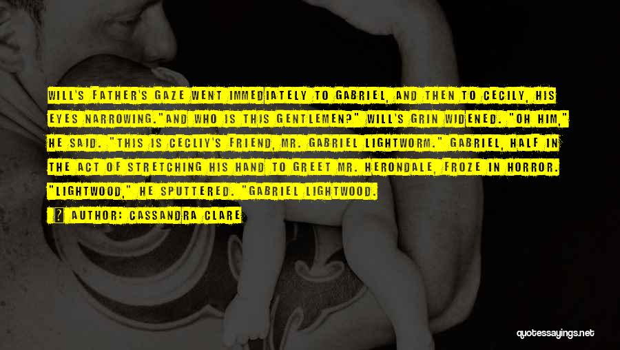 Cassandra Clare Quotes: Will's Father's Gaze Went Immediately To Gabriel, And Then To Cecily, His Eyes Narrowing.and Who Is This Gentlemen? Will's Grin