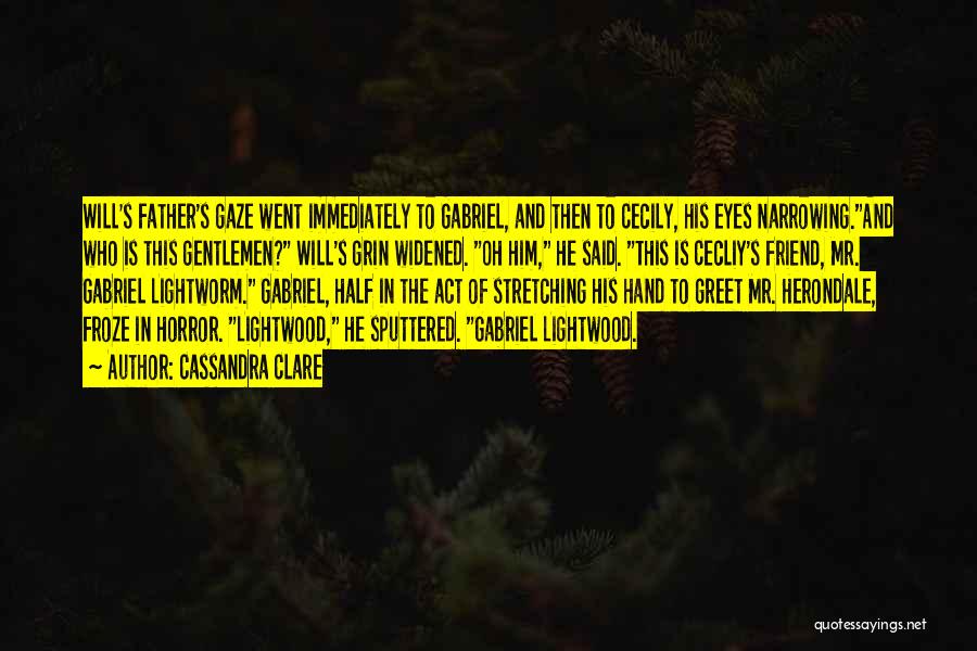 Cassandra Clare Quotes: Will's Father's Gaze Went Immediately To Gabriel, And Then To Cecily, His Eyes Narrowing.and Who Is This Gentlemen? Will's Grin