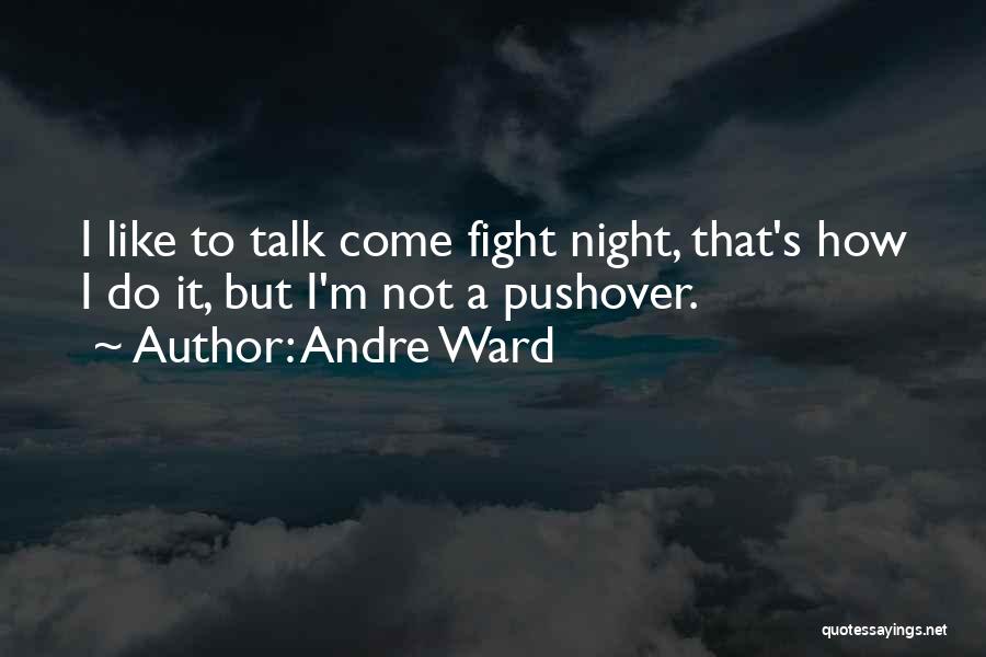 Andre Ward Quotes: I Like To Talk Come Fight Night, That's How I Do It, But I'm Not A Pushover.