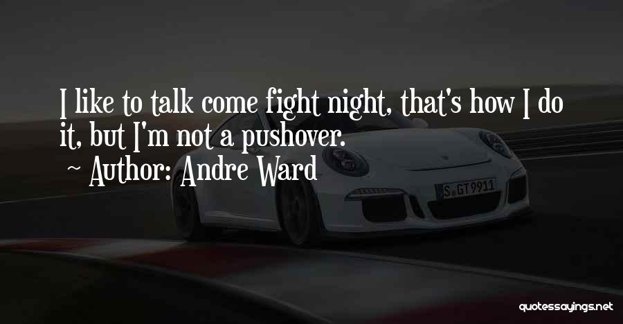 Andre Ward Quotes: I Like To Talk Come Fight Night, That's How I Do It, But I'm Not A Pushover.