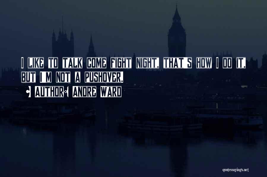 Andre Ward Quotes: I Like To Talk Come Fight Night, That's How I Do It, But I'm Not A Pushover.