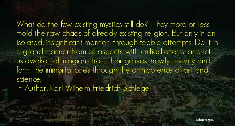 Karl Wilhelm Friedrich Schlegel Quotes: What Do The Few Existing Mystics Still Do? They More Or Less Mold The Raw Chaos Of Already Existing Religion.