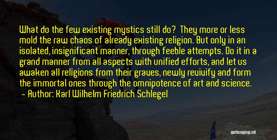 Karl Wilhelm Friedrich Schlegel Quotes: What Do The Few Existing Mystics Still Do? They More Or Less Mold The Raw Chaos Of Already Existing Religion.