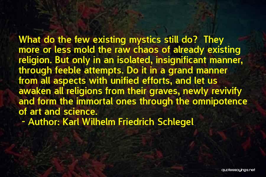 Karl Wilhelm Friedrich Schlegel Quotes: What Do The Few Existing Mystics Still Do? They More Or Less Mold The Raw Chaos Of Already Existing Religion.