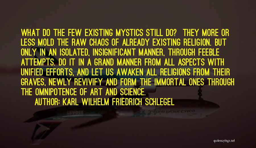 Karl Wilhelm Friedrich Schlegel Quotes: What Do The Few Existing Mystics Still Do? They More Or Less Mold The Raw Chaos Of Already Existing Religion.