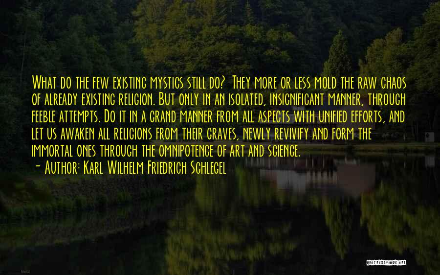 Karl Wilhelm Friedrich Schlegel Quotes: What Do The Few Existing Mystics Still Do? They More Or Less Mold The Raw Chaos Of Already Existing Religion.