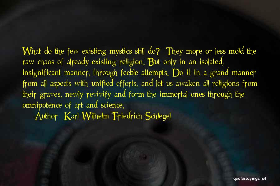 Karl Wilhelm Friedrich Schlegel Quotes: What Do The Few Existing Mystics Still Do? They More Or Less Mold The Raw Chaos Of Already Existing Religion.