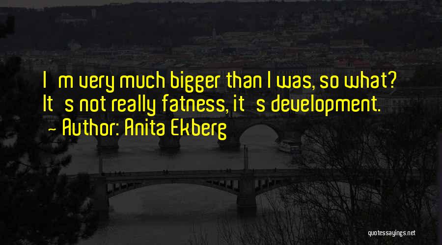 Anita Ekberg Quotes: I'm Very Much Bigger Than I Was, So What? It's Not Really Fatness, It's Development.