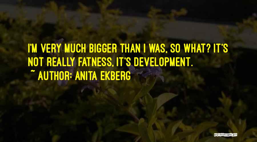 Anita Ekberg Quotes: I'm Very Much Bigger Than I Was, So What? It's Not Really Fatness, It's Development.