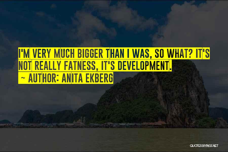 Anita Ekberg Quotes: I'm Very Much Bigger Than I Was, So What? It's Not Really Fatness, It's Development.