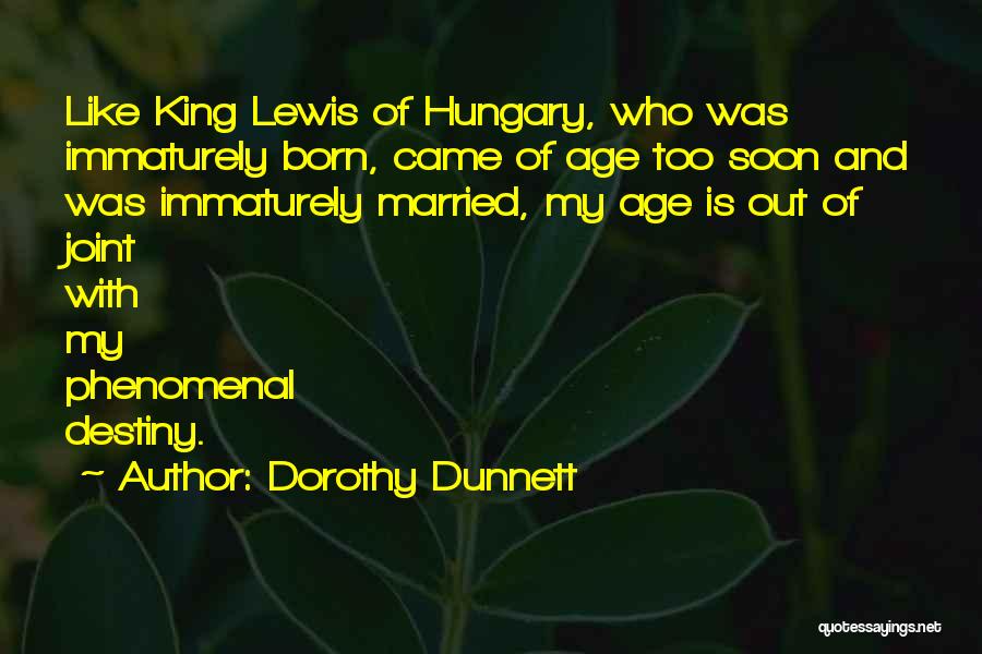 Dorothy Dunnett Quotes: Like King Lewis Of Hungary, Who Was Immaturely Born, Came Of Age Too Soon And Was Immaturely Married, My Age