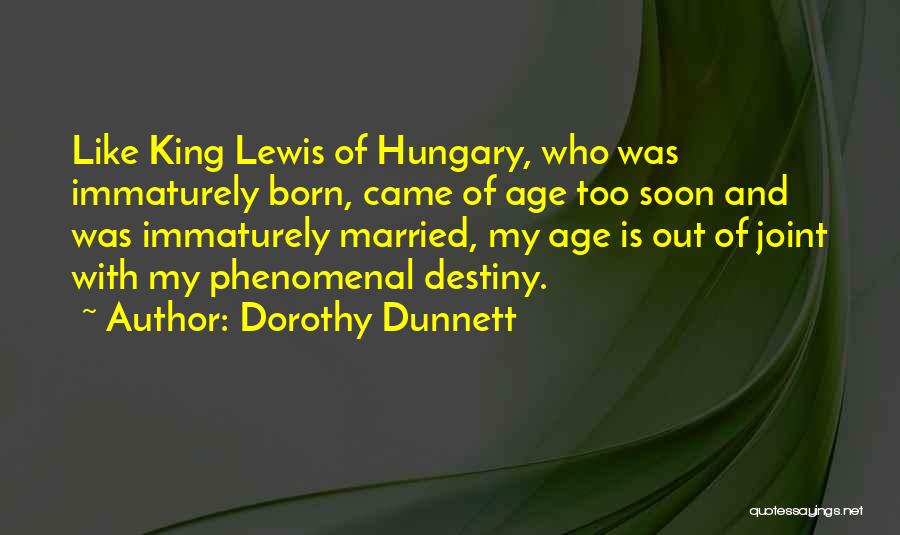 Dorothy Dunnett Quotes: Like King Lewis Of Hungary, Who Was Immaturely Born, Came Of Age Too Soon And Was Immaturely Married, My Age
