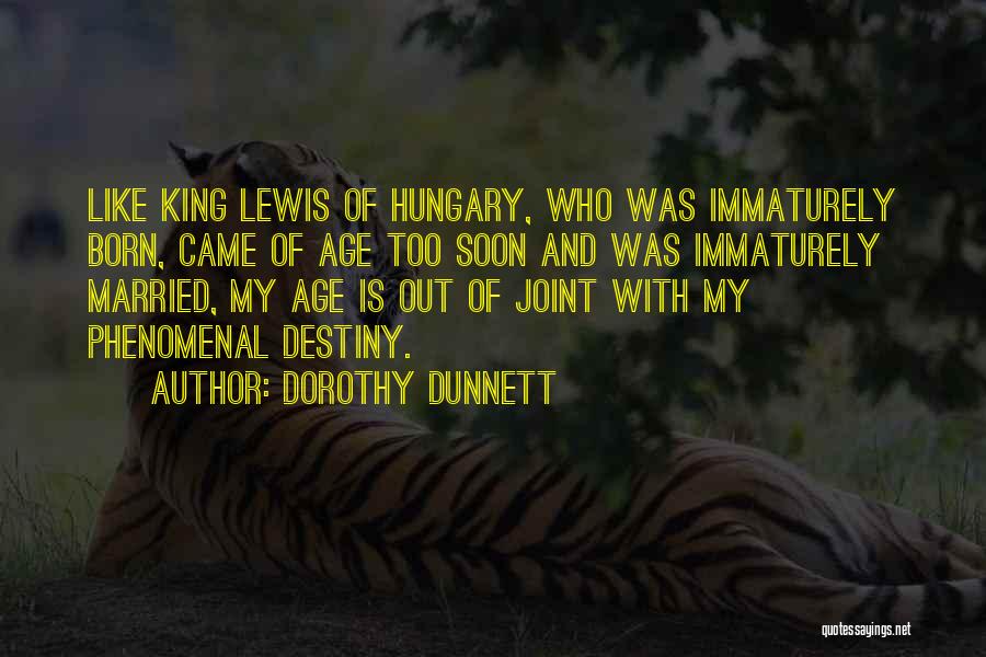 Dorothy Dunnett Quotes: Like King Lewis Of Hungary, Who Was Immaturely Born, Came Of Age Too Soon And Was Immaturely Married, My Age