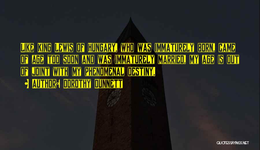 Dorothy Dunnett Quotes: Like King Lewis Of Hungary, Who Was Immaturely Born, Came Of Age Too Soon And Was Immaturely Married, My Age