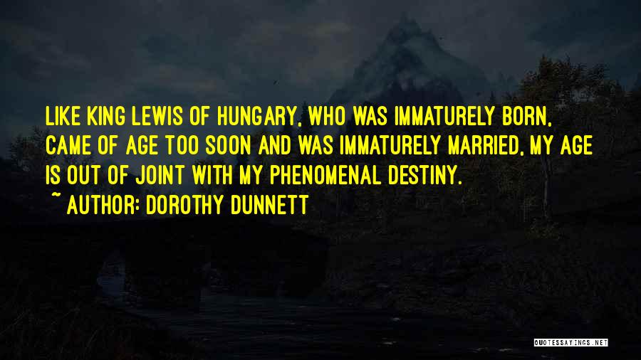 Dorothy Dunnett Quotes: Like King Lewis Of Hungary, Who Was Immaturely Born, Came Of Age Too Soon And Was Immaturely Married, My Age