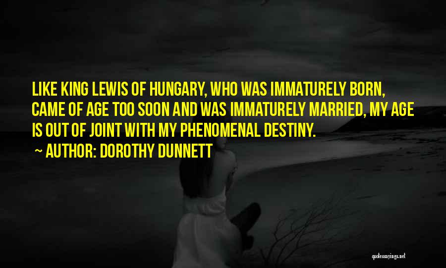 Dorothy Dunnett Quotes: Like King Lewis Of Hungary, Who Was Immaturely Born, Came Of Age Too Soon And Was Immaturely Married, My Age