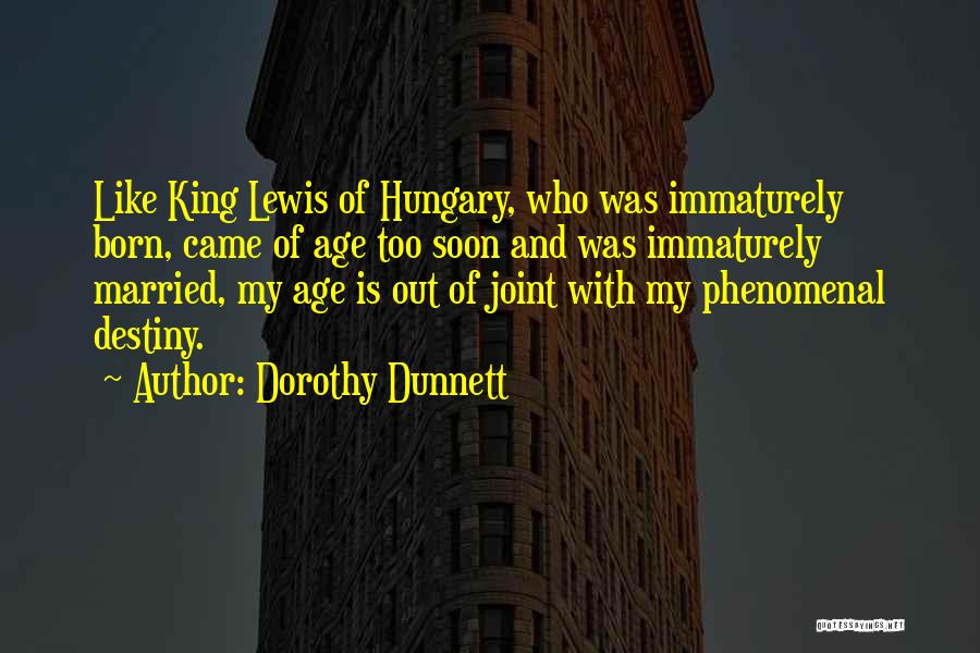 Dorothy Dunnett Quotes: Like King Lewis Of Hungary, Who Was Immaturely Born, Came Of Age Too Soon And Was Immaturely Married, My Age