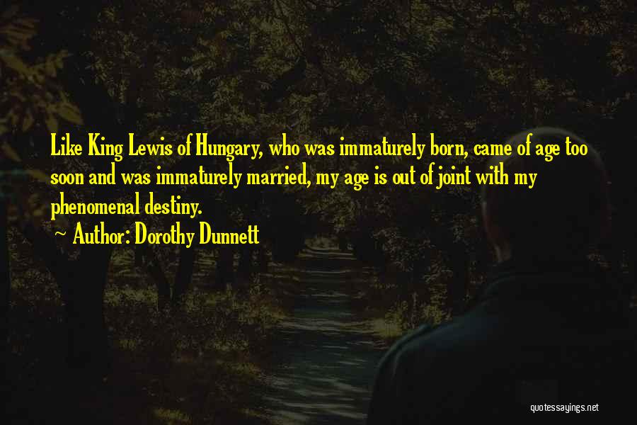 Dorothy Dunnett Quotes: Like King Lewis Of Hungary, Who Was Immaturely Born, Came Of Age Too Soon And Was Immaturely Married, My Age