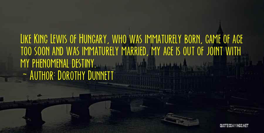 Dorothy Dunnett Quotes: Like King Lewis Of Hungary, Who Was Immaturely Born, Came Of Age Too Soon And Was Immaturely Married, My Age