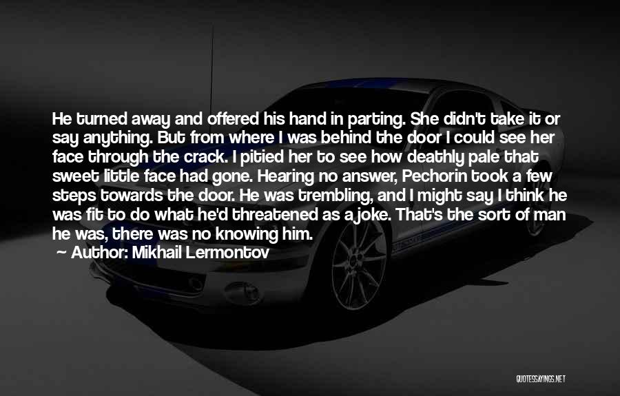 Mikhail Lermontov Quotes: He Turned Away And Offered His Hand In Parting. She Didn't Take It Or Say Anything. But From Where I