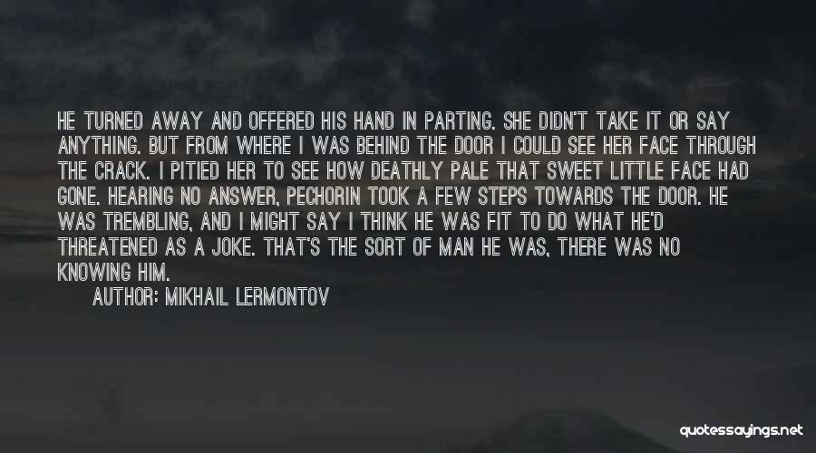 Mikhail Lermontov Quotes: He Turned Away And Offered His Hand In Parting. She Didn't Take It Or Say Anything. But From Where I