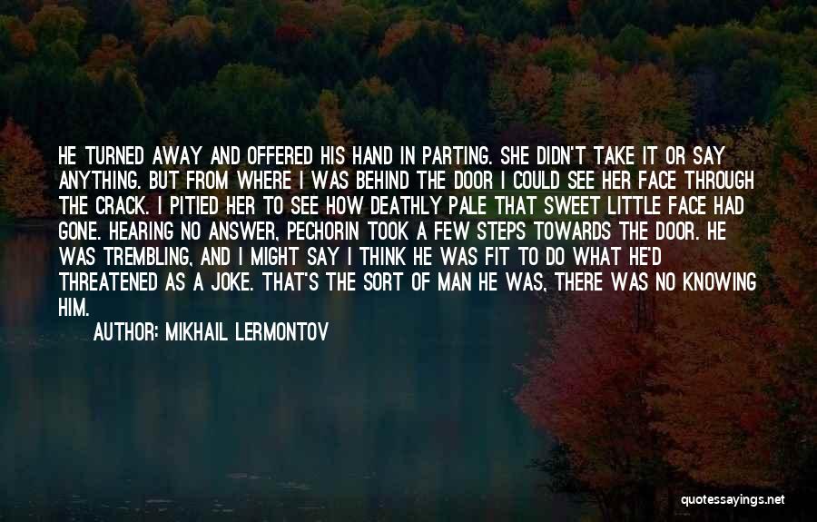 Mikhail Lermontov Quotes: He Turned Away And Offered His Hand In Parting. She Didn't Take It Or Say Anything. But From Where I