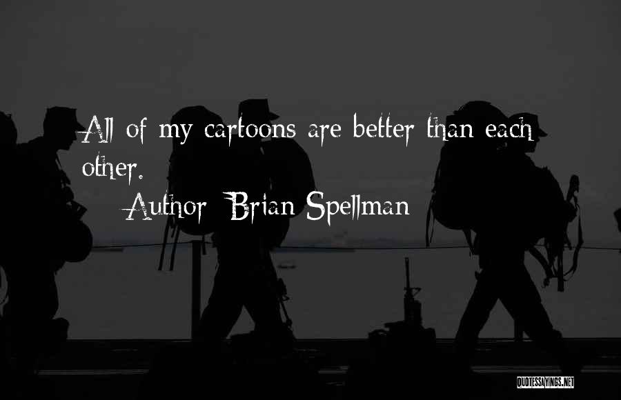 Brian Spellman Quotes: All Of My Cartoons Are Better Than Each Other.