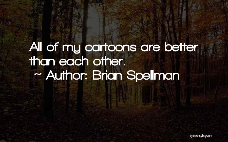 Brian Spellman Quotes: All Of My Cartoons Are Better Than Each Other.