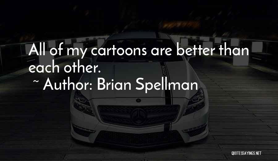 Brian Spellman Quotes: All Of My Cartoons Are Better Than Each Other.