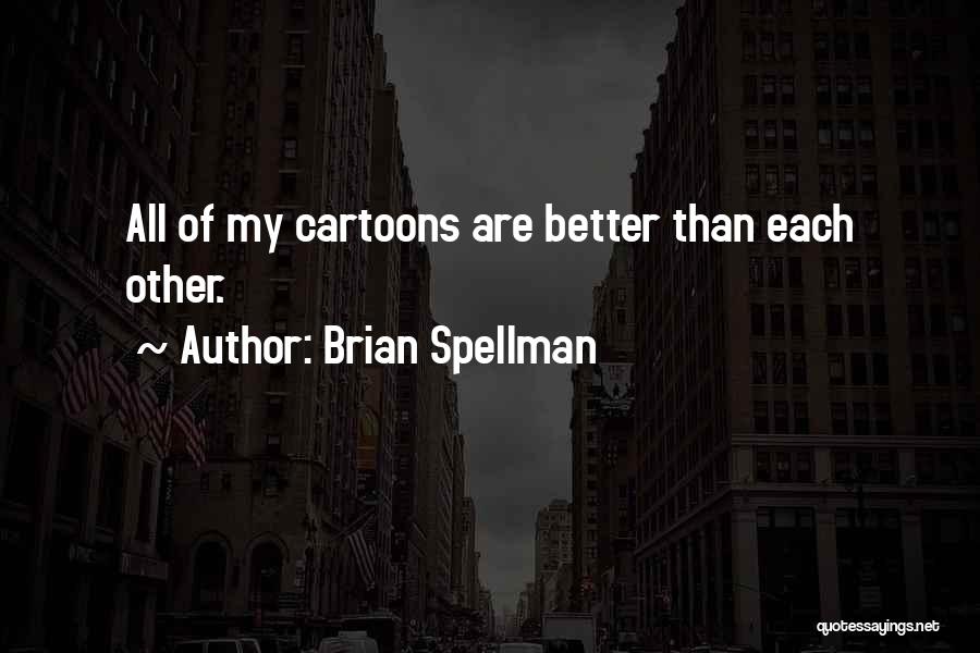 Brian Spellman Quotes: All Of My Cartoons Are Better Than Each Other.