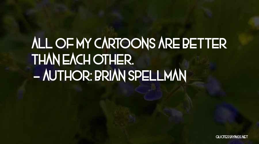 Brian Spellman Quotes: All Of My Cartoons Are Better Than Each Other.
